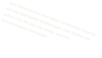 Vom Wohnzimmer aus haben sie direkten Zugang auf die überdachte Südterrasse. Hier können sie schon früh im Jahr die ersten warmen Sonnenstrahlen geniessen.